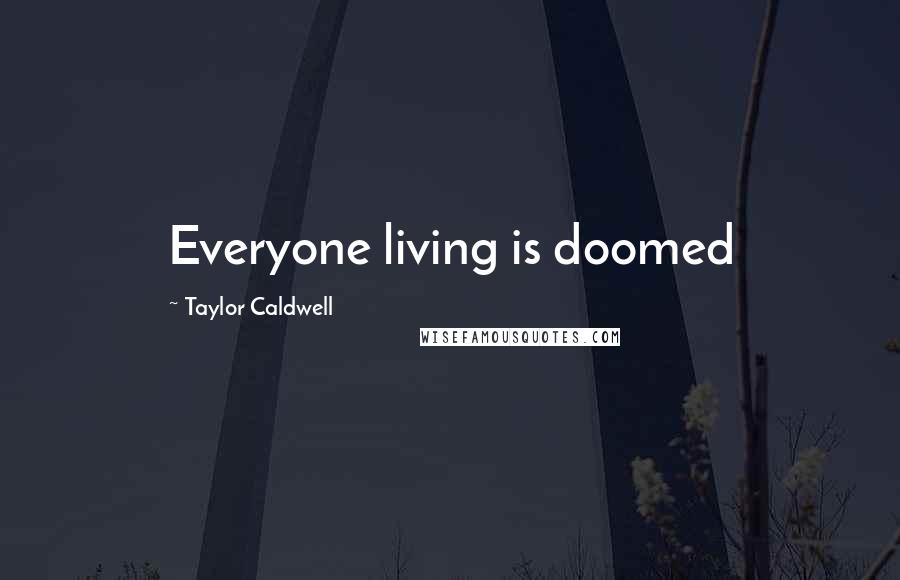 Taylor Caldwell Quotes: Everyone living is doomed