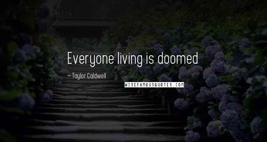 Taylor Caldwell Quotes: Everyone living is doomed