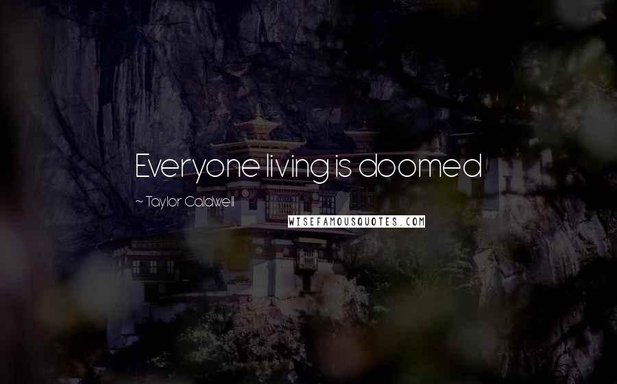 Taylor Caldwell Quotes: Everyone living is doomed