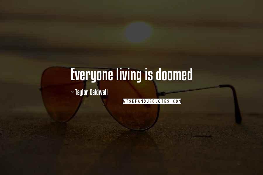 Taylor Caldwell Quotes: Everyone living is doomed