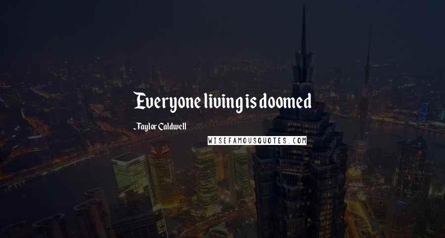 Taylor Caldwell Quotes: Everyone living is doomed