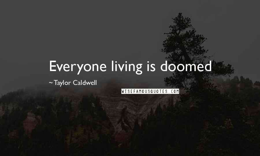 Taylor Caldwell Quotes: Everyone living is doomed