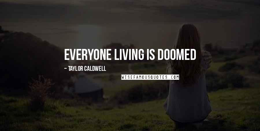 Taylor Caldwell Quotes: Everyone living is doomed