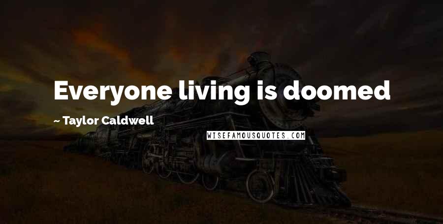 Taylor Caldwell Quotes: Everyone living is doomed