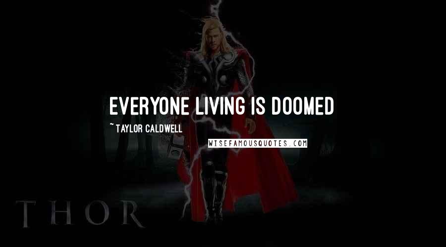 Taylor Caldwell Quotes: Everyone living is doomed