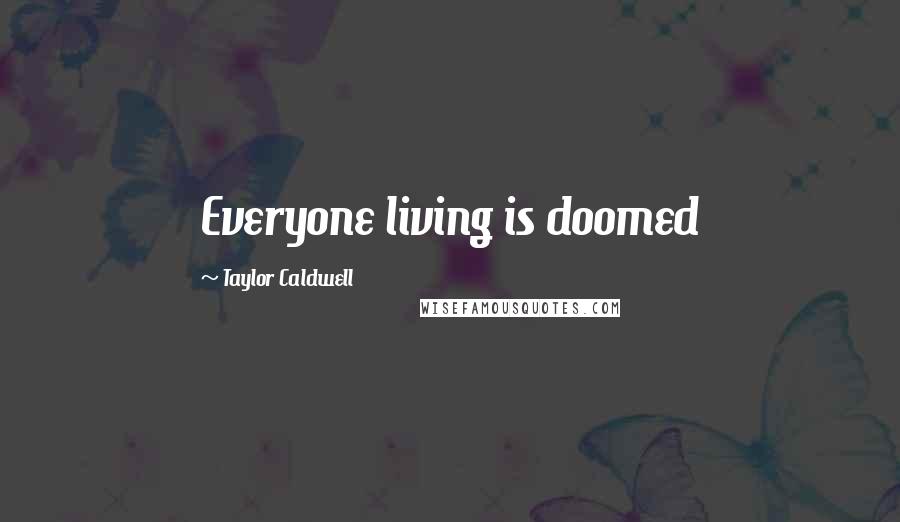 Taylor Caldwell Quotes: Everyone living is doomed