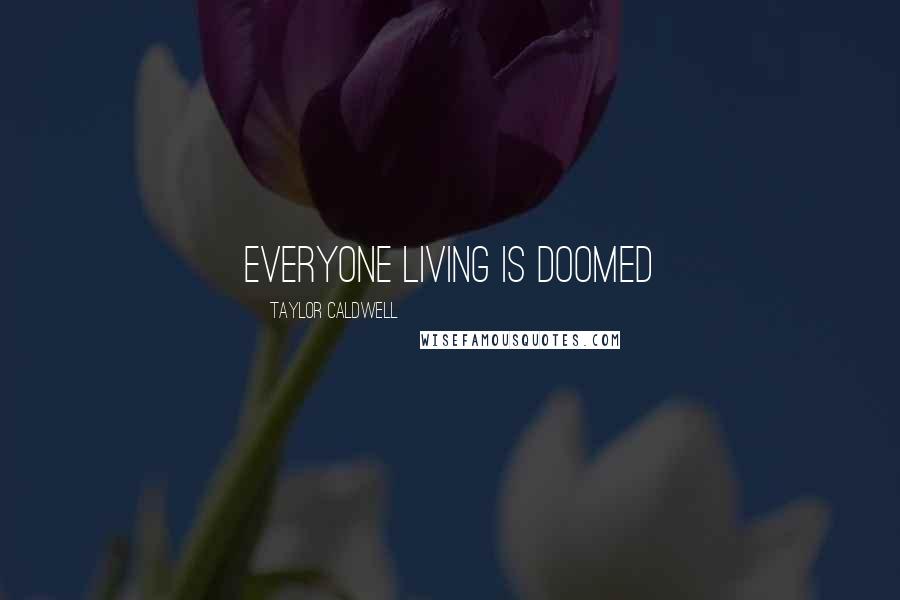 Taylor Caldwell Quotes: Everyone living is doomed