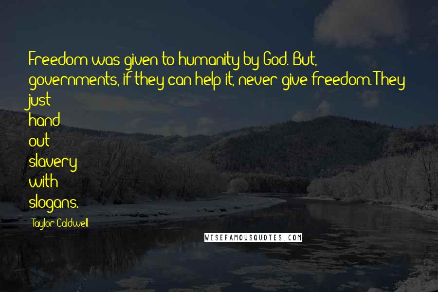 Taylor Caldwell Quotes: Freedom was given to humanity by God. But, governments, if they can help it, never give freedom. They just hand out slavery with slogans.