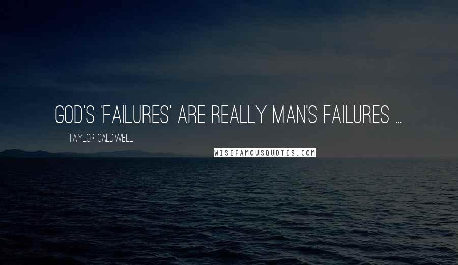 Taylor Caldwell Quotes: God's 'failures' are really man's failures ...
