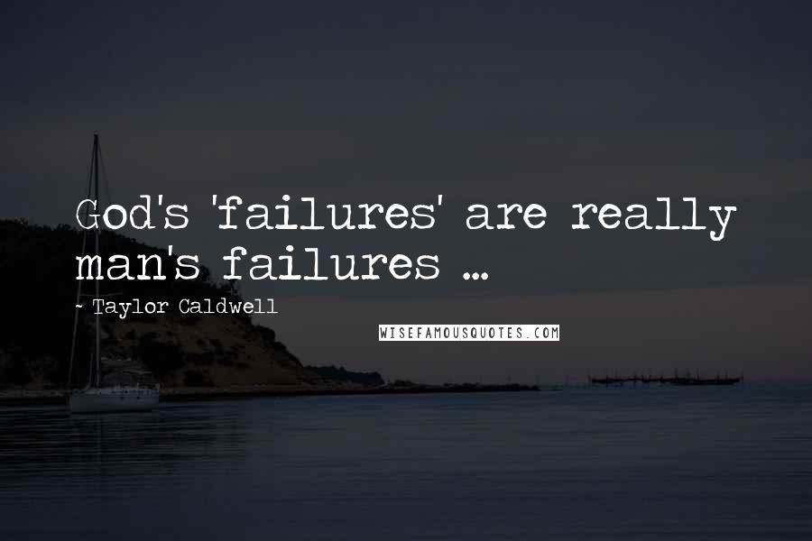 Taylor Caldwell Quotes: God's 'failures' are really man's failures ...