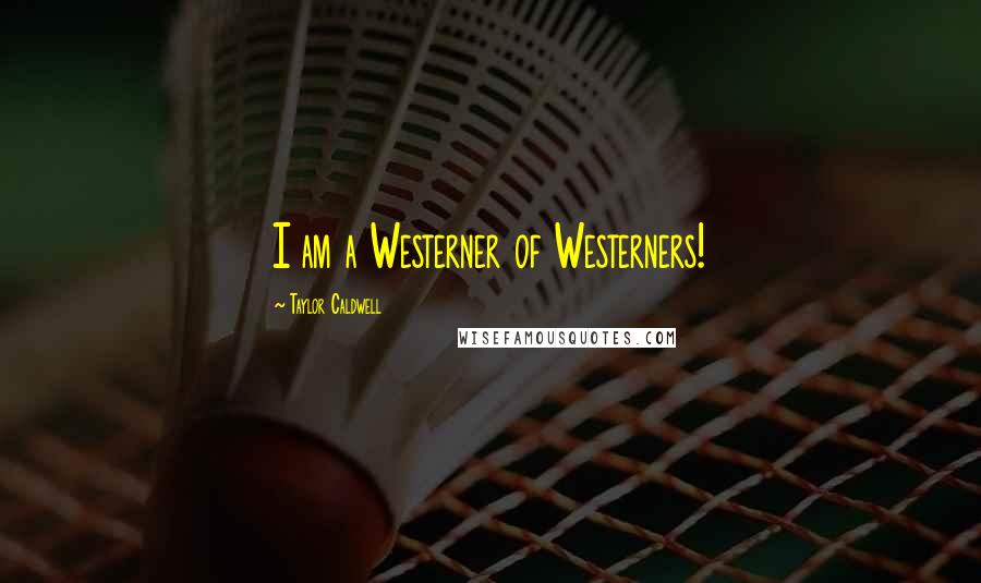 Taylor Caldwell Quotes: I am a Westerner of Westerners!