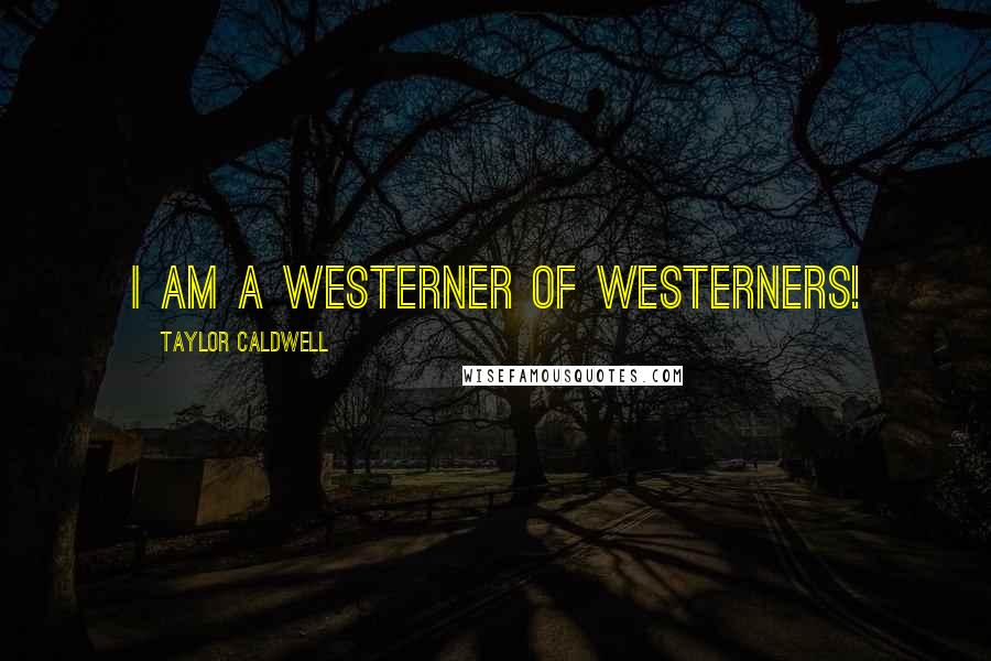 Taylor Caldwell Quotes: I am a Westerner of Westerners!