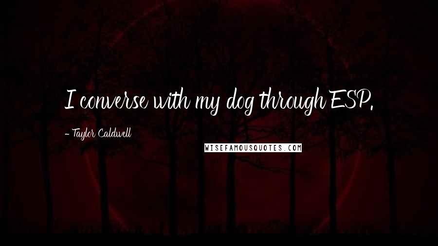 Taylor Caldwell Quotes: I converse with my dog through ESP.