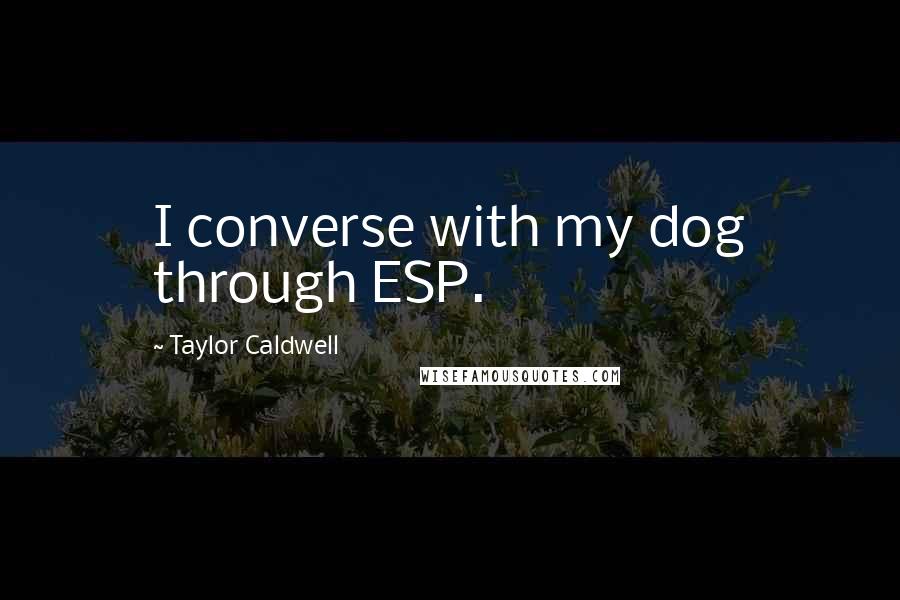 Taylor Caldwell Quotes: I converse with my dog through ESP.