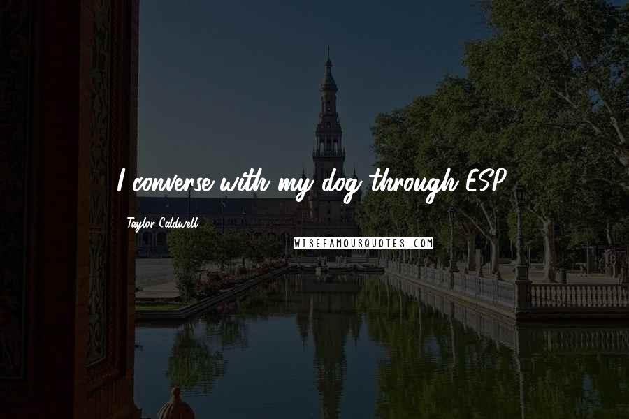 Taylor Caldwell Quotes: I converse with my dog through ESP.
