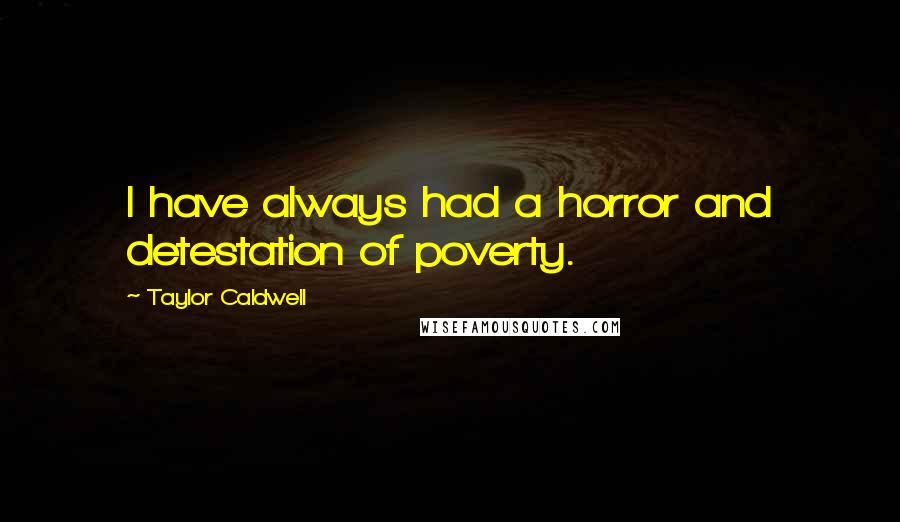 Taylor Caldwell Quotes: I have always had a horror and detestation of poverty.