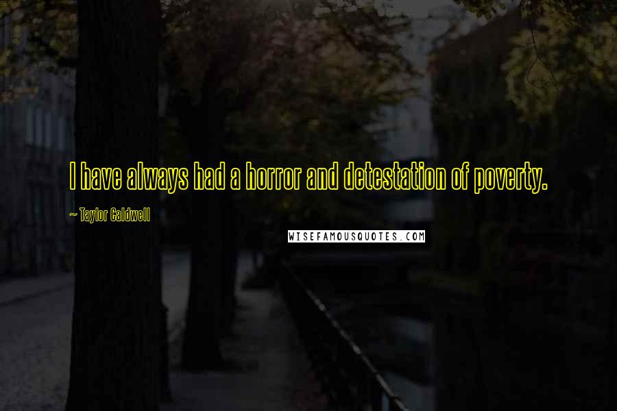 Taylor Caldwell Quotes: I have always had a horror and detestation of poverty.