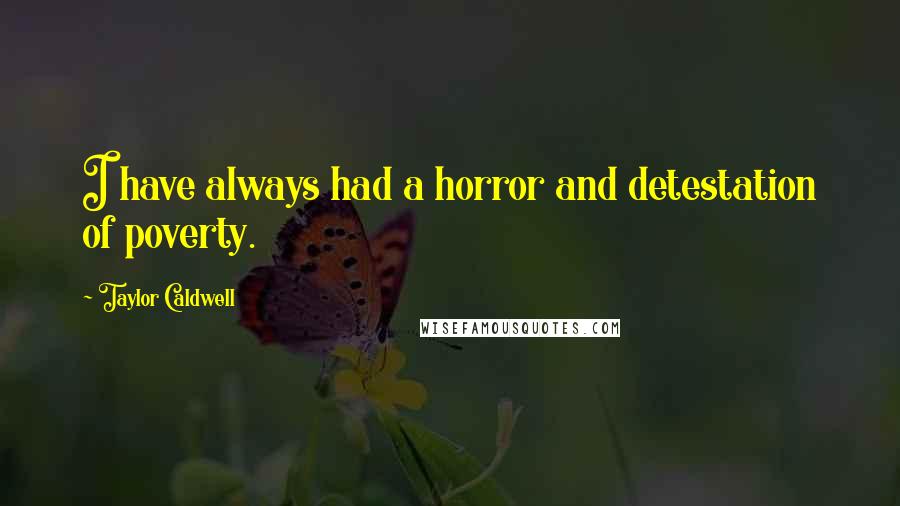 Taylor Caldwell Quotes: I have always had a horror and detestation of poverty.