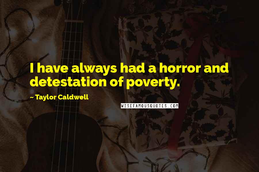 Taylor Caldwell Quotes: I have always had a horror and detestation of poverty.