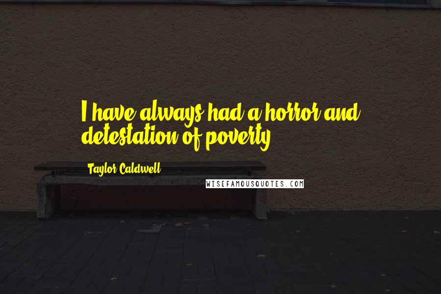 Taylor Caldwell Quotes: I have always had a horror and detestation of poverty.