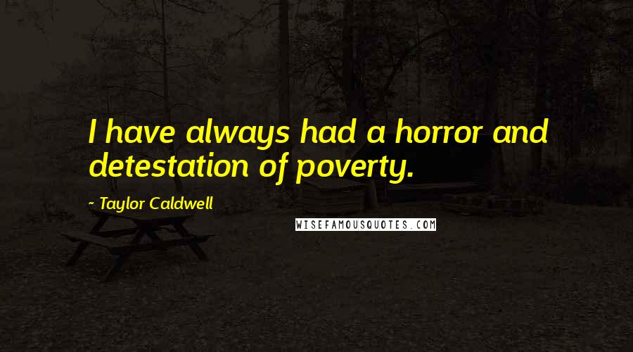 Taylor Caldwell Quotes: I have always had a horror and detestation of poverty.