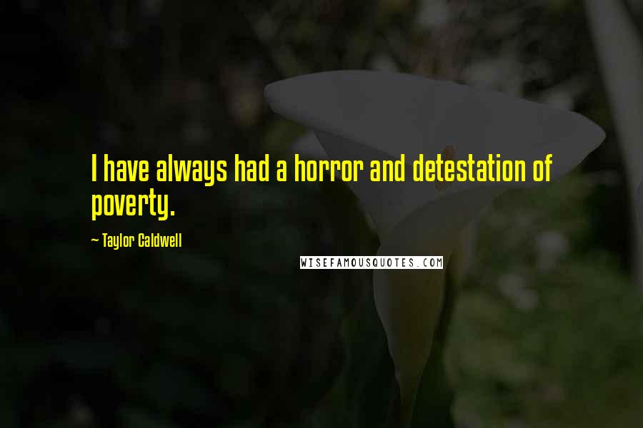 Taylor Caldwell Quotes: I have always had a horror and detestation of poverty.