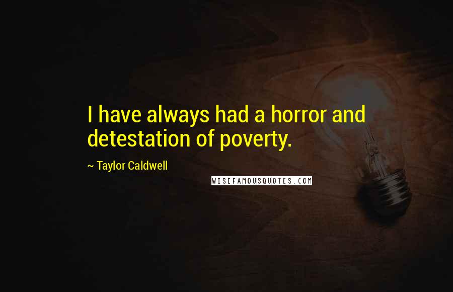 Taylor Caldwell Quotes: I have always had a horror and detestation of poverty.