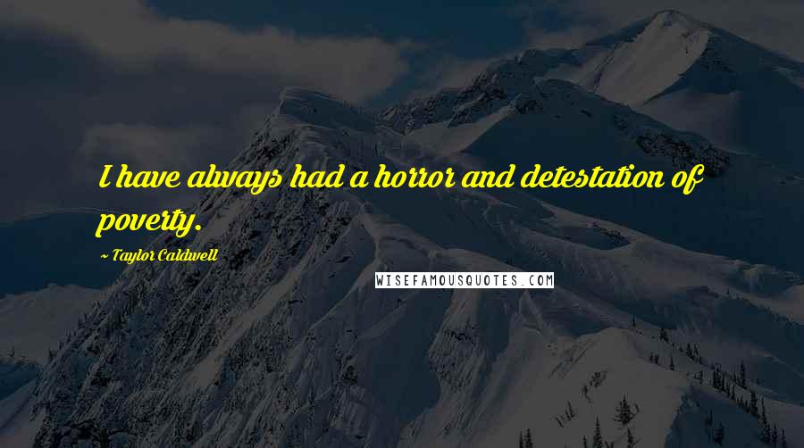 Taylor Caldwell Quotes: I have always had a horror and detestation of poverty.