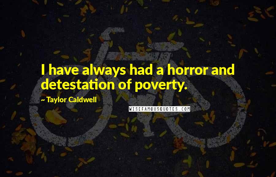 Taylor Caldwell Quotes: I have always had a horror and detestation of poverty.