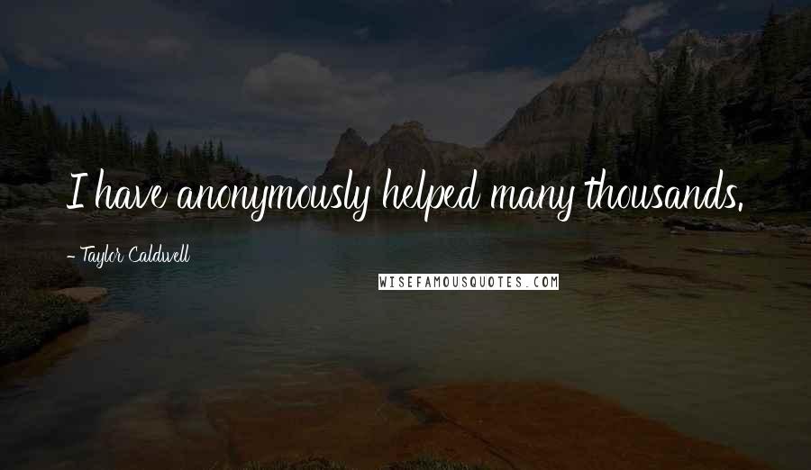 Taylor Caldwell Quotes: I have anonymously helped many thousands.