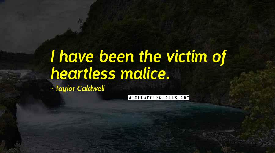 Taylor Caldwell Quotes: I have been the victim of heartless malice.