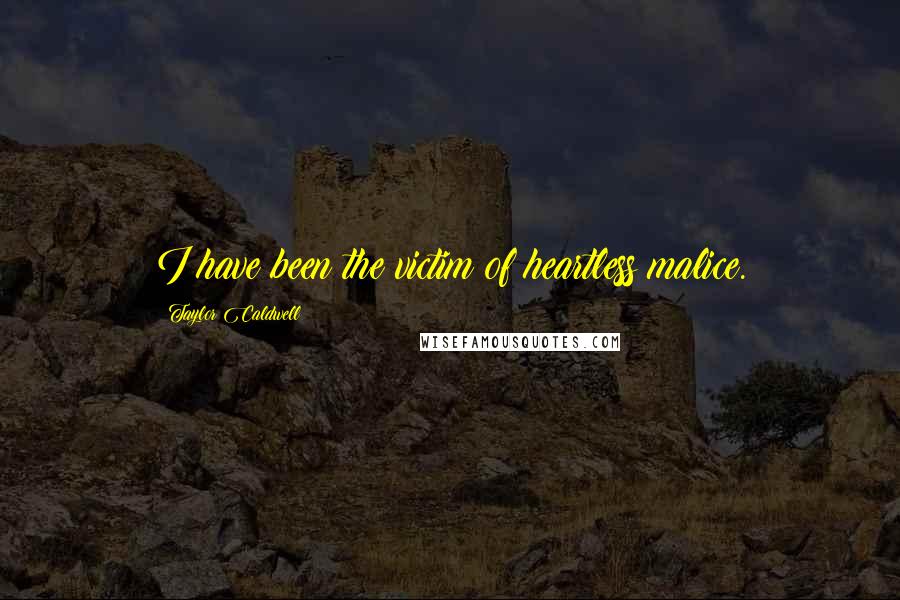 Taylor Caldwell Quotes: I have been the victim of heartless malice.