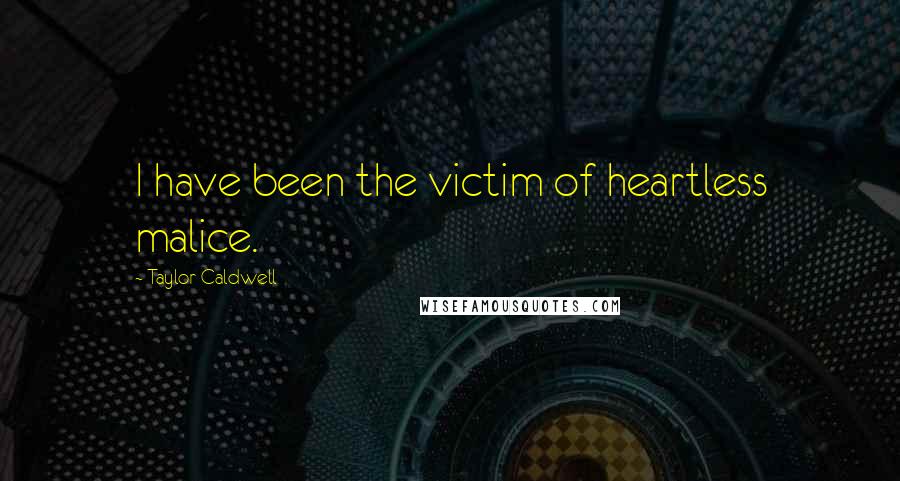 Taylor Caldwell Quotes: I have been the victim of heartless malice.