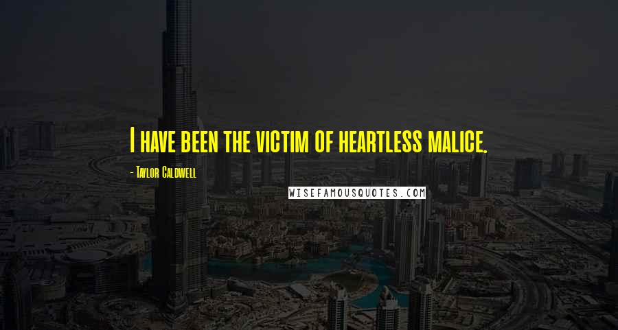 Taylor Caldwell Quotes: I have been the victim of heartless malice.