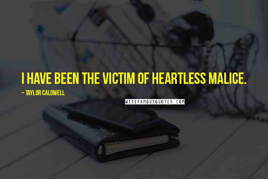 Taylor Caldwell Quotes: I have been the victim of heartless malice.