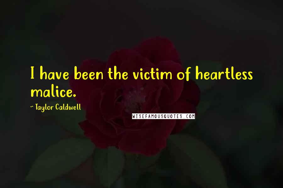 Taylor Caldwell Quotes: I have been the victim of heartless malice.