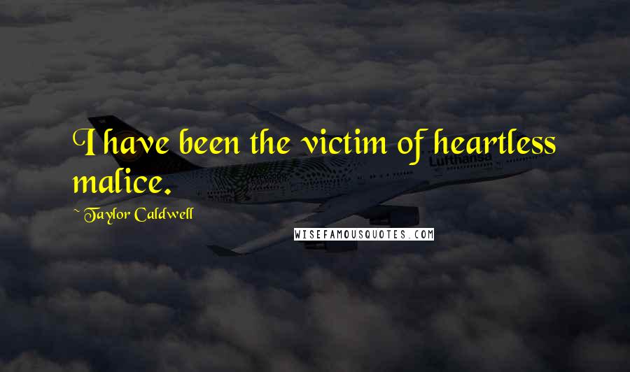Taylor Caldwell Quotes: I have been the victim of heartless malice.