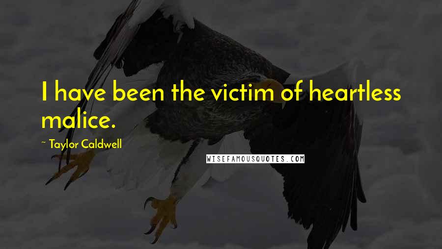 Taylor Caldwell Quotes: I have been the victim of heartless malice.