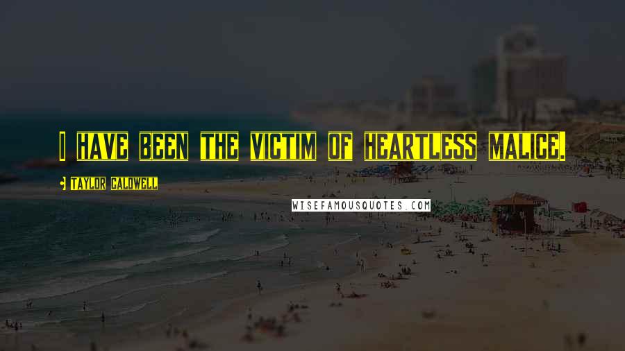 Taylor Caldwell Quotes: I have been the victim of heartless malice.