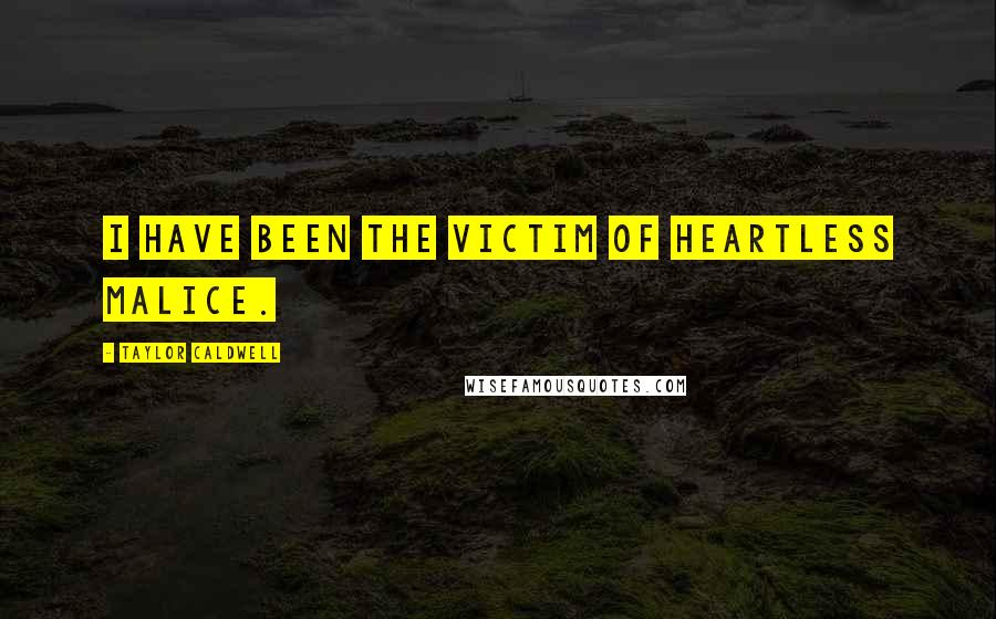 Taylor Caldwell Quotes: I have been the victim of heartless malice.