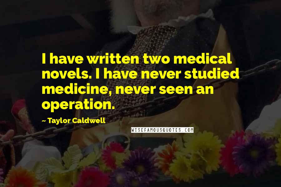 Taylor Caldwell Quotes: I have written two medical novels. I have never studied medicine, never seen an operation.