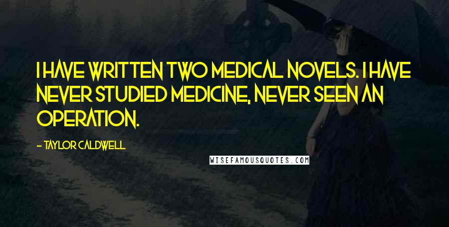 Taylor Caldwell Quotes: I have written two medical novels. I have never studied medicine, never seen an operation.