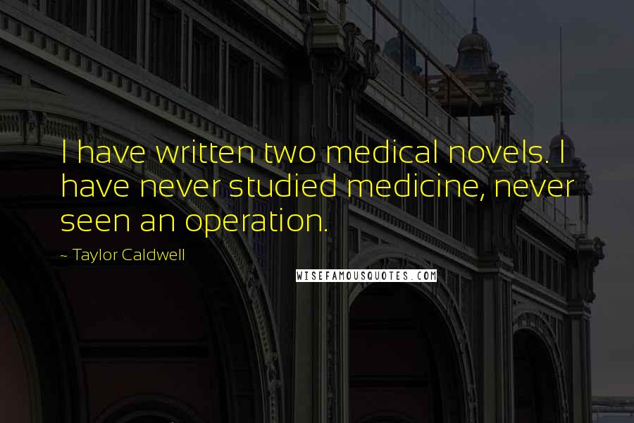 Taylor Caldwell Quotes: I have written two medical novels. I have never studied medicine, never seen an operation.