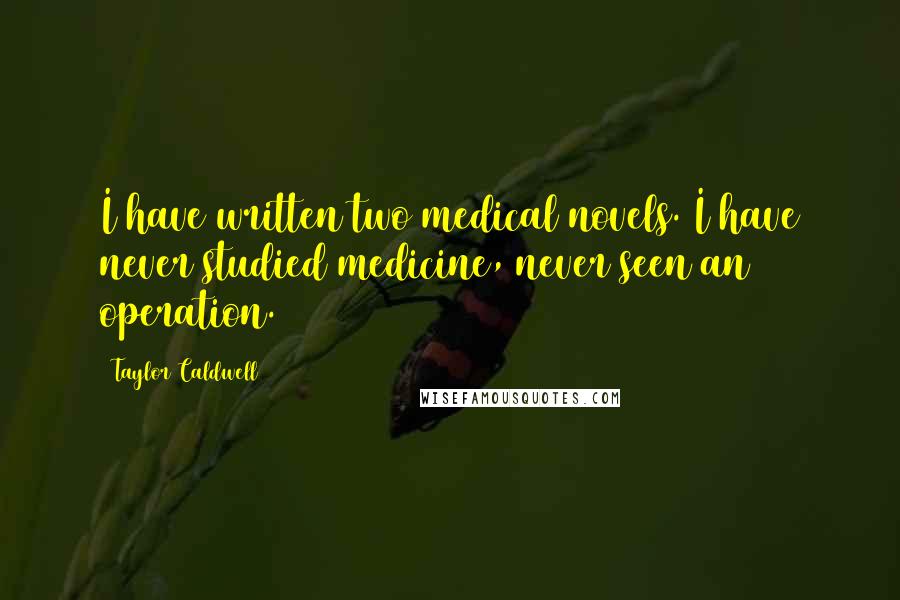 Taylor Caldwell Quotes: I have written two medical novels. I have never studied medicine, never seen an operation.