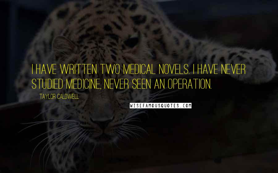 Taylor Caldwell Quotes: I have written two medical novels. I have never studied medicine, never seen an operation.