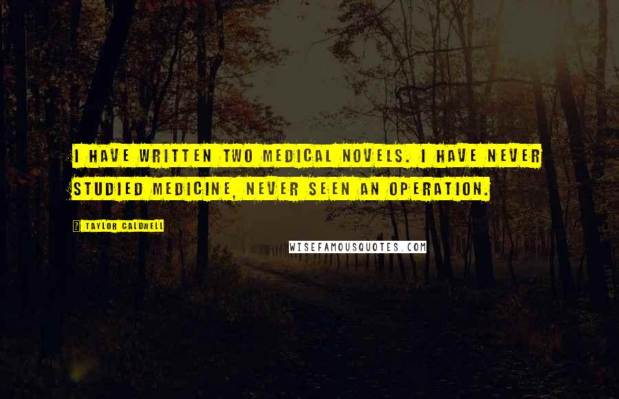 Taylor Caldwell Quotes: I have written two medical novels. I have never studied medicine, never seen an operation.