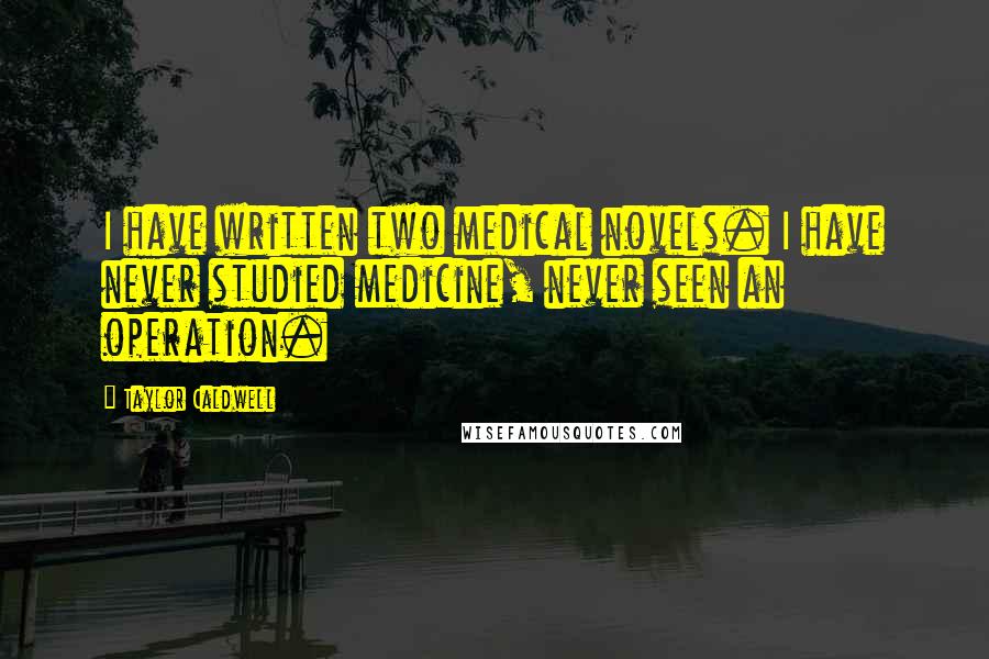 Taylor Caldwell Quotes: I have written two medical novels. I have never studied medicine, never seen an operation.