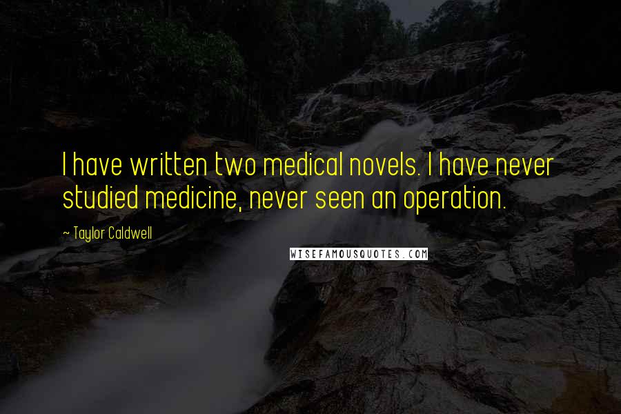 Taylor Caldwell Quotes: I have written two medical novels. I have never studied medicine, never seen an operation.