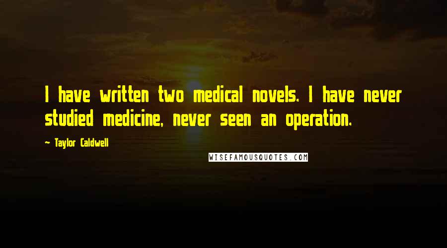 Taylor Caldwell Quotes: I have written two medical novels. I have never studied medicine, never seen an operation.