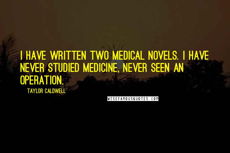 Taylor Caldwell Quotes: I have written two medical novels. I have never studied medicine, never seen an operation.
